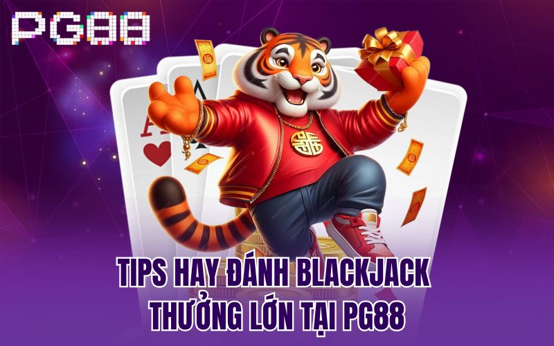 Tips hay đánh Blackjack thưởng lớn tại PG88