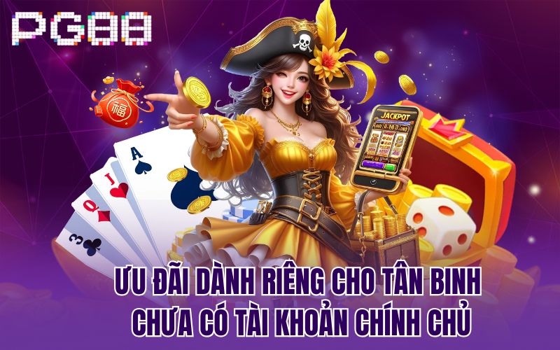 Ưu đãi dành riêng cho tân binh chưa có tài khoản chính chủ